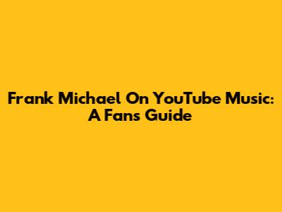Frank Michael On YouTube Music: A Fan's Guide