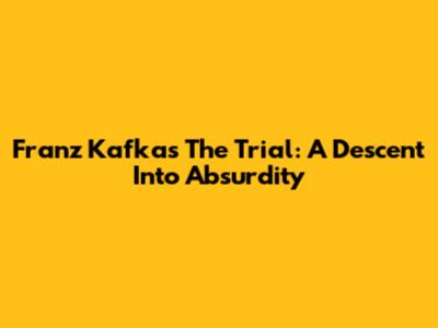 Franz Kafka's The Trial: A Descent Into Absurdity