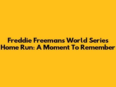 Freddie Freeman's World Series Home Run: A Moment To Remember