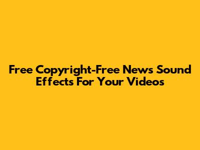 Free Copyright-Free News Sound Effects For Your Videos