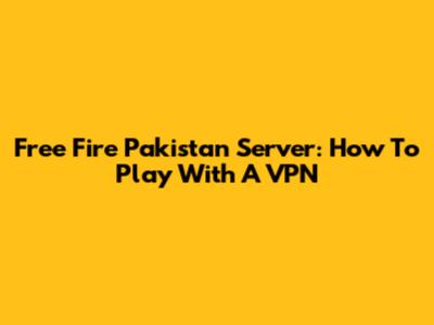 Free Fire Pakistan Server: How To Play With A VPN
