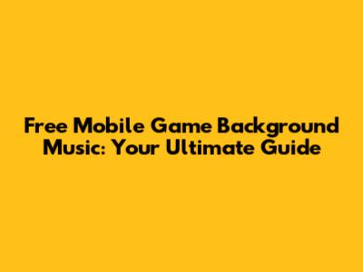 Free Mobile Game Background Music: Your Ultimate Guide