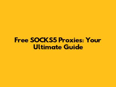 Free SOCKS5 Proxies: Your Ultimate Guide