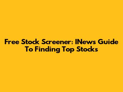 Free Stock Screener: INews Guide To Finding Top Stocks