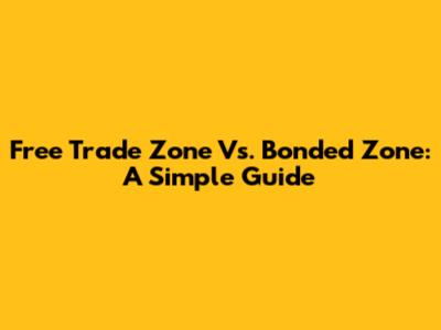 Free Trade Zone Vs. Bonded Zone: A Simple Guide