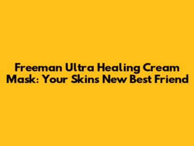 Freeman Ultra Healing Cream Mask: Your Skin's New Best Friend