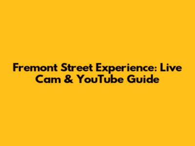 Fremont Street Experience: Live Cam & YouTube Guide