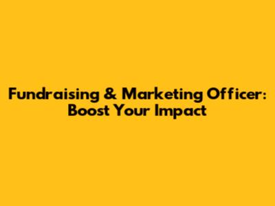 Fundraising & Marketing Officer: Boost Your Impact