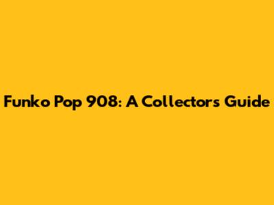 Funko Pop 908: A Collector's Guide