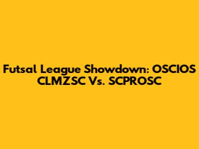 Futsal League Showdown: OSCIOS CLMZSC Vs. SCPROSC