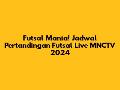 Futsal Mania! Jadwal Pertandingan Futsal Live MNCTV 2024
