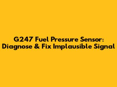 G247 Fuel Pressure Sensor: Diagnose & Fix Implausible Signal