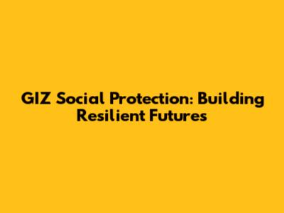 GIZ Social Protection: Building Resilient Futures