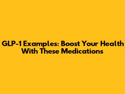 GLP-1 Examples: Boost Your Health With These Medications