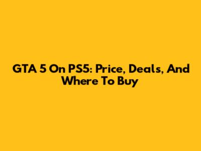 GTA 5 On PS5: Price, Deals, And Where To Buy