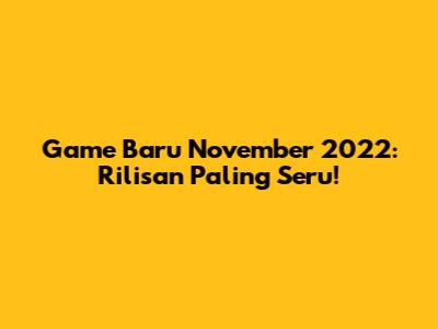 Game Baru November 2022: Rilisan Paling Seru!