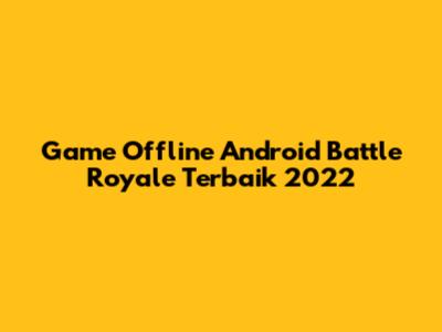 Game Offline Android Battle Royale Terbaik 2022