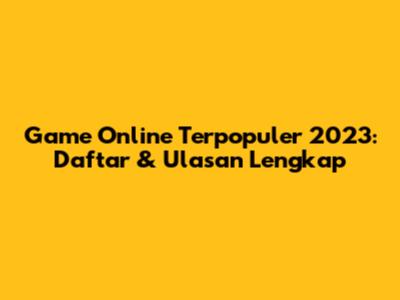 Game Online Terpopuler 2023: Daftar & Ulasan Lengkap