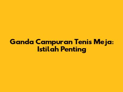 Ganda Campuran Tenis Meja: Istilah Penting