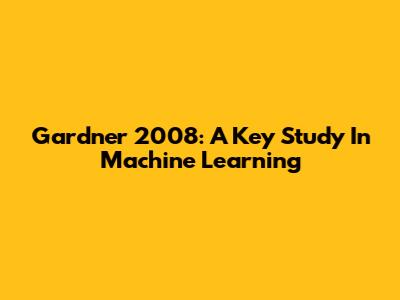 Gardner 2008: A Key Study In Machine Learning
