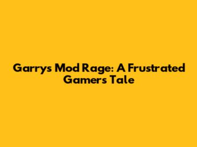 Garry's Mod Rage: A Frustrated Gamer's Tale
