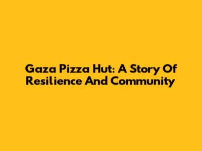 Gaza Pizza Hut: A Story Of Resilience And Community