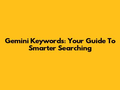 Gemini Keywords: Your Guide To Smarter Searching