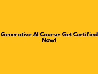 Generative AI Course: Get Certified Now!