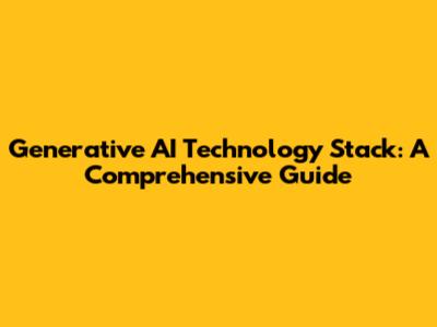 Generative AI Technology Stack: A Comprehensive Guide