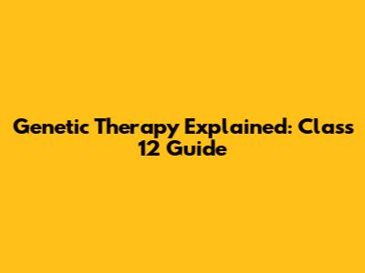 Genetic Therapy Explained: Class 12 Guide