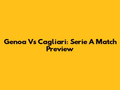 Genoa Vs Cagliari: Serie A Match Preview