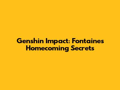 Genshin Impact: Fontaine's Homecoming Secrets