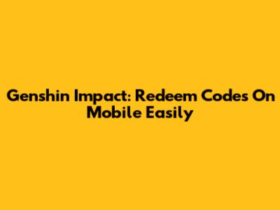 Genshin Impact: Redeem Codes On Mobile Easily