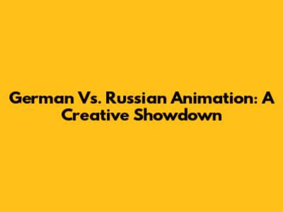 German Vs. Russian Animation: A Creative Showdown