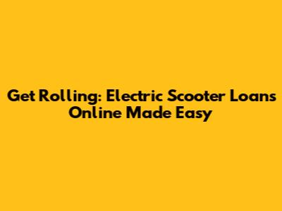 Get Rolling: Electric Scooter Loans Online Made Easy