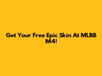 Get Your Free Epic Skin At MLBB M4!