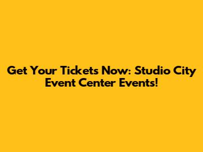 Get Your Tickets Now: Studio City Event Center Events!