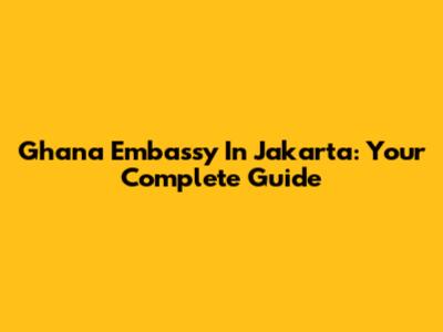 Ghana Embassy In Jakarta: Your Complete Guide