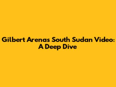 Gilbert Arenas' South Sudan Video: A Deep Dive