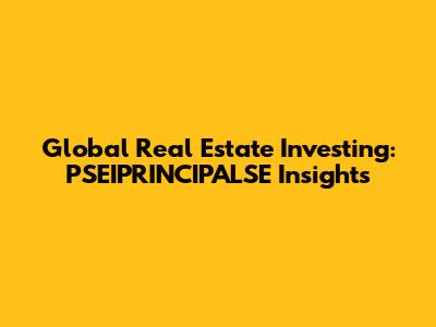 Global Real Estate Investing: PSEIPRINCIPALSE Insights