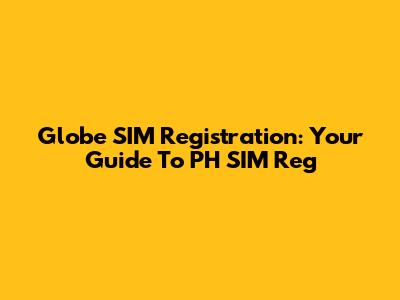 Globe SIM Registration: Your Guide To PH SIM Reg