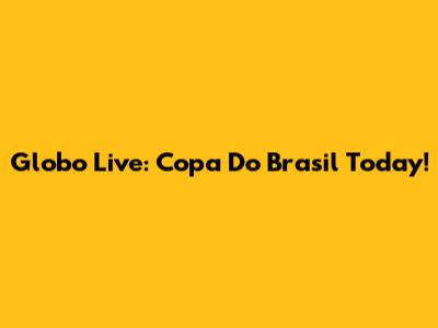 Globo Live: Copa Do Brasil Today!