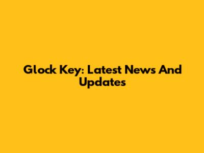 Glock Key: Latest News And Updates