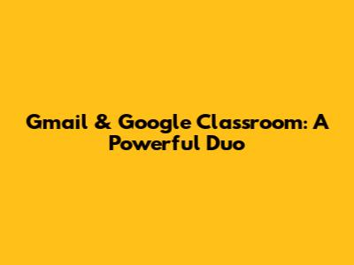 Gmail & Google Classroom: A Powerful Duo