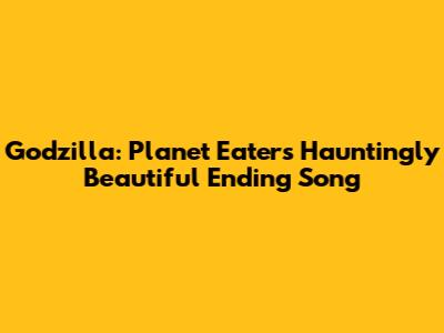 Godzilla: Planet Eater's Hauntingly Beautiful Ending Song