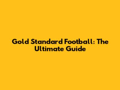 Gold Standard Football: The Ultimate Guide