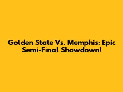 Golden State Vs. Memphis: Epic Semi-Final Showdown!