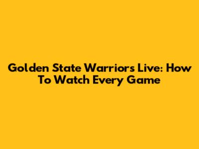 Golden State Warriors Live: How To Watch Every Game