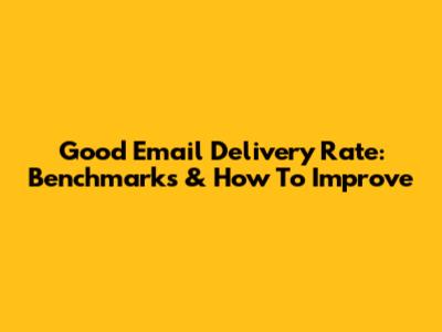Good Email Delivery Rate: Benchmarks & How To Improve