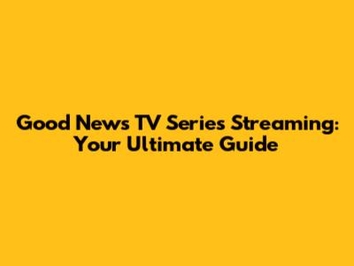 Good News TV Series Streaming: Your Ultimate Guide